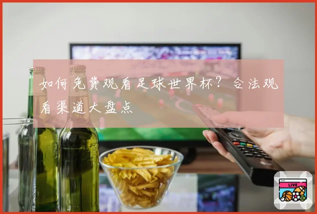 如何免费观看足球世界杯?合法观看渠道大盘点