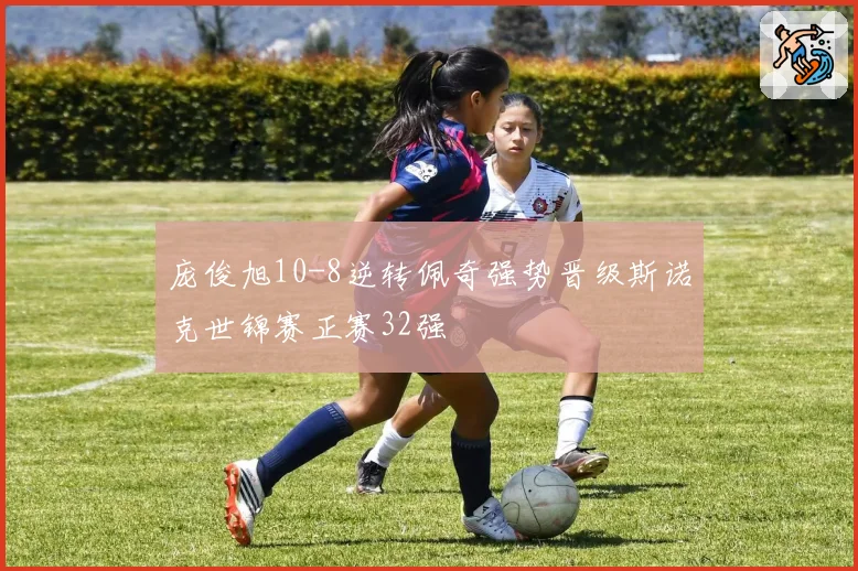 庞俊旭10-8逆转佩奇强势晋级斯诺克世锦赛正赛32强