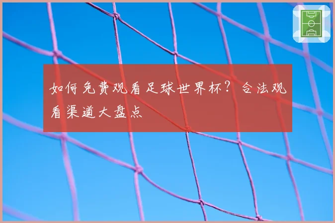 如何免费观看足球世界杯？合法观看渠道大盘点