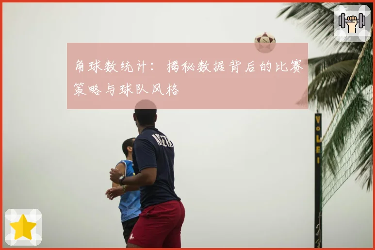 角球数统计：揭秘数据背后的比赛策略与球队风格