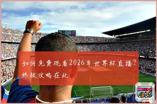如何免费观看2026年世界杯直播？终极攻略在此