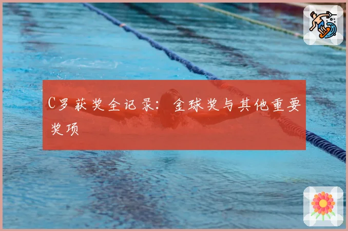 C罗获奖全记录：金球奖与其他重要奖项