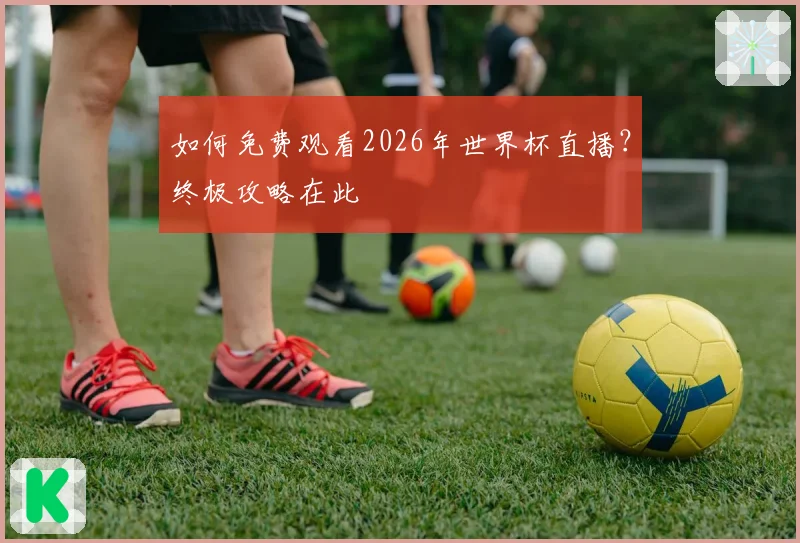 如何免费观看2026年世界杯直播?终极攻略在此