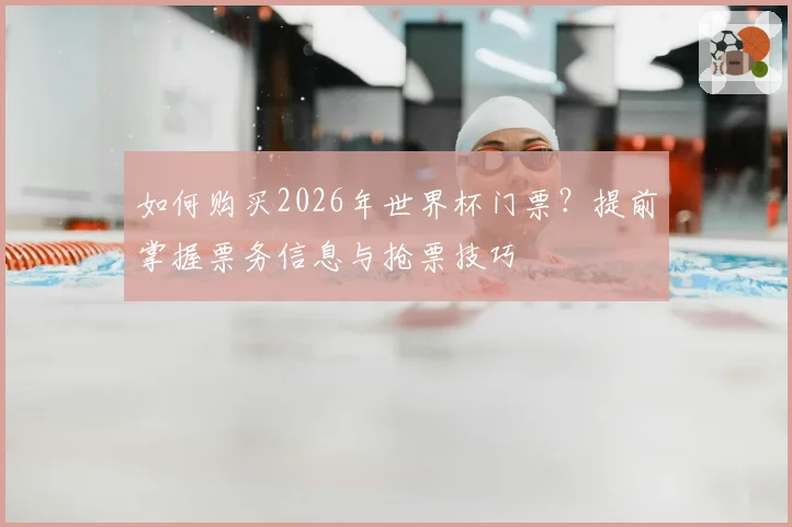 如何购买2026年世界杯门票？提前掌握票务信息与抢票技巧