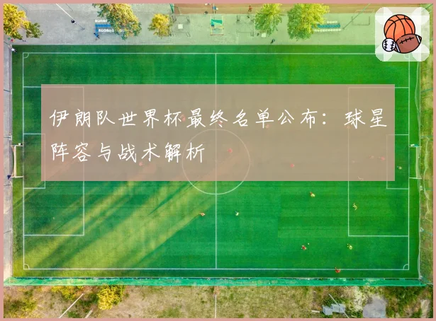 伊朗队世界杯最终名单公布：球星阵容与战术解析