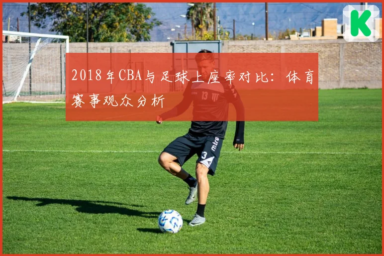 2018年CBA与足球上座率对比:体育赛事观众分析